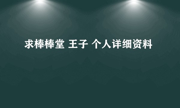 求棒棒堂 王子 个人详细资料