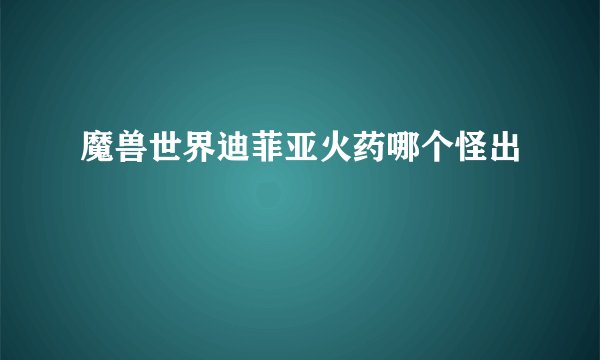 魔兽世界迪菲亚火药哪个怪出