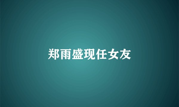 郑雨盛现任女友