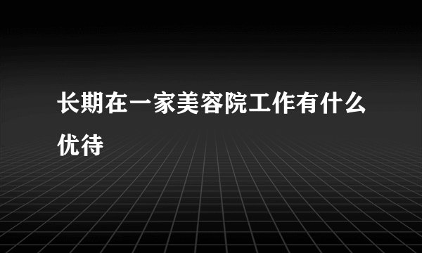 长期在一家美容院工作有什么优待