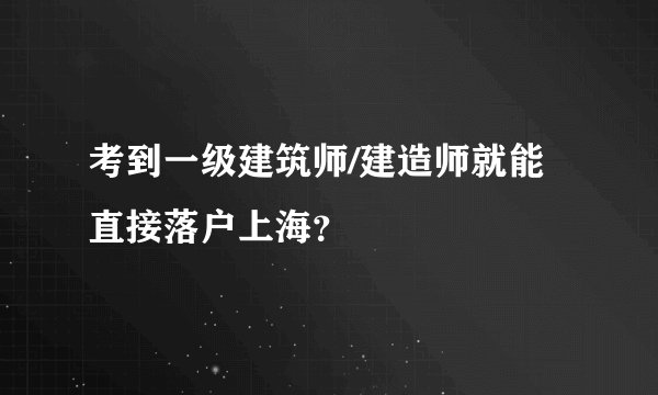 考到一级建筑师/建造师就能直接落户上海？