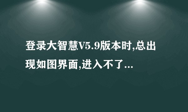 登录大智慧V5.9版本时,总出现如图界面,进入不了,我只想用这个旧版本,不想升级,请问是什么原因,如何解决