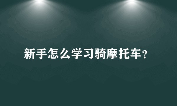 新手怎么学习骑摩托车？