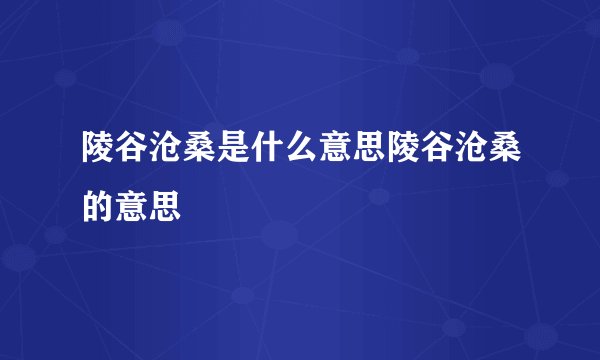 陵谷沧桑是什么意思陵谷沧桑的意思