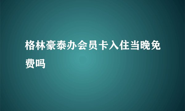 格林豪泰办会员卡入住当晚免费吗