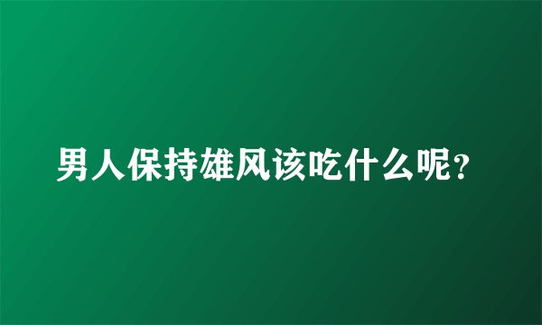 男人保持雄风该吃什么呢?