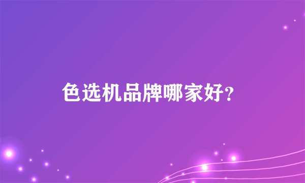 色选机品牌哪家好?