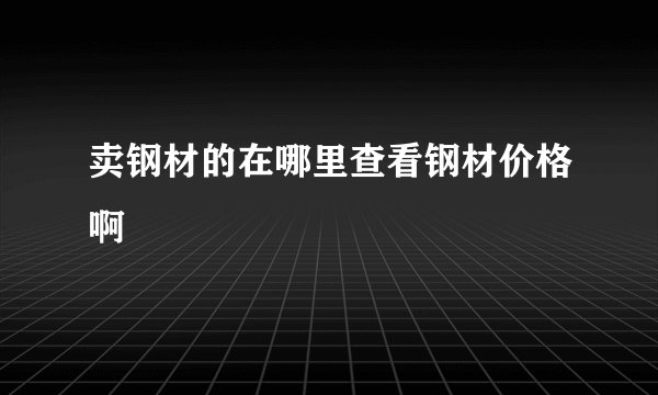 卖钢材的在哪里查看钢材价格啊