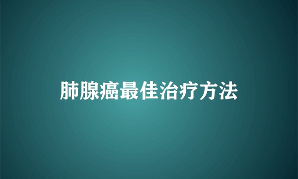 肺腺癌最佳治疗方法