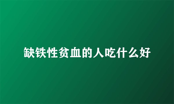 缺铁性贫血的人吃什么好