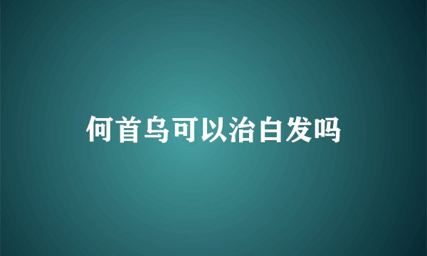 何首乌可以治白发吗