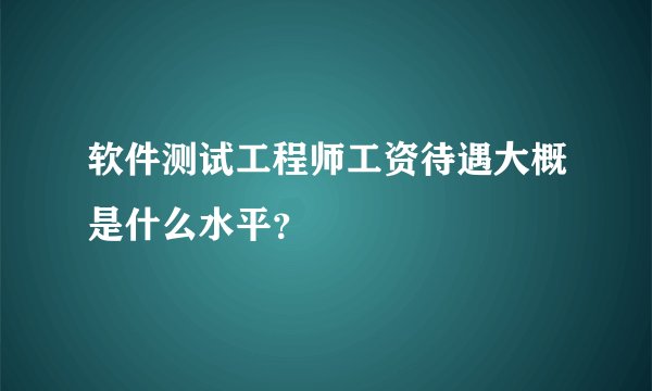 软件测试工程师工资待遇大概是什么水平?
