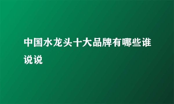 中国水龙头十大品牌有哪些谁说说