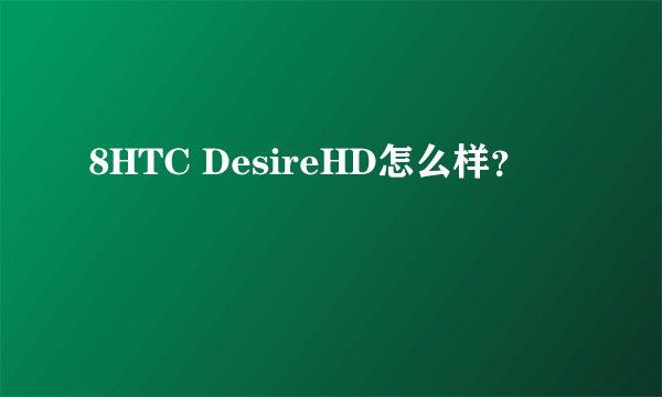 8HTC DesireHD怎么样？