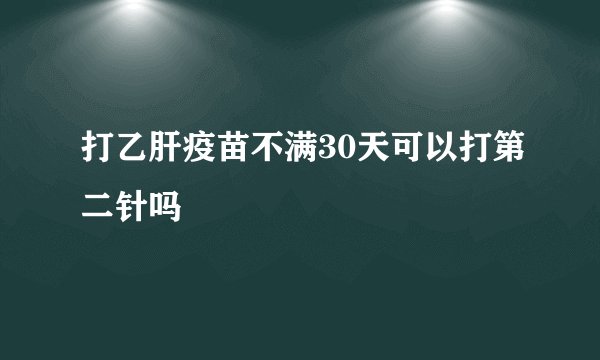 打乙肝疫苗不满30天可以打第二针吗