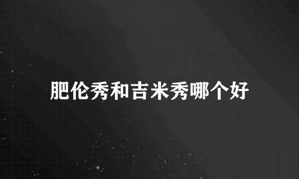 肥伦秀和吉米秀哪个好