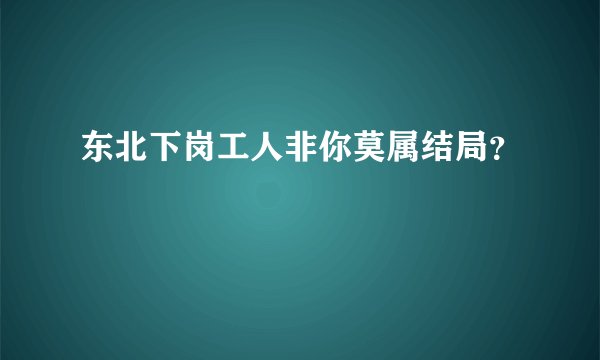 东北下岗工人非你莫属结局？