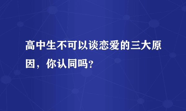 高中生不可以谈恋爱的三大原因，你认同吗？
