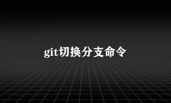 git切换分支命令