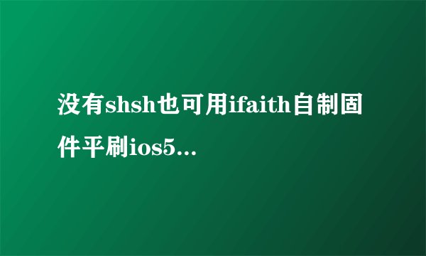 没有shsh也可用ifaith自制固件平刷ios5.0.1