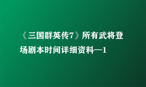 《三国群英传7》所有武将登场剧本时间详细资料—1