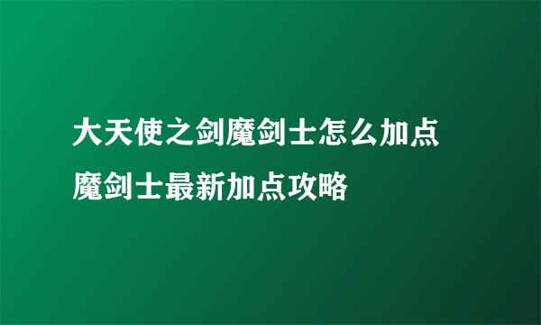 大天使之剑魔剑士怎么加点 魔剑士最新加点攻略