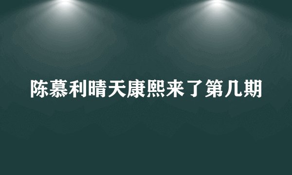 陈慕利晴天康熙来了第几期
