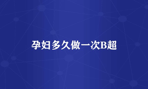 孕妇多久做一次B超