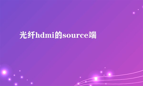 光纤hdmi的source端