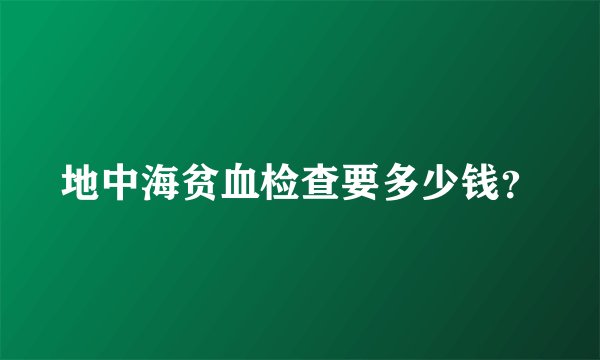 地中海贫血检查要多少钱？
