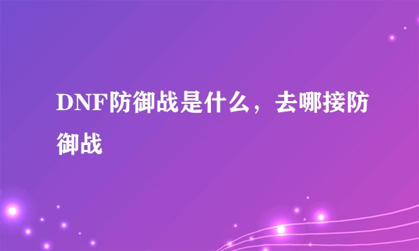DNF防御战是什么，去哪接防御战
