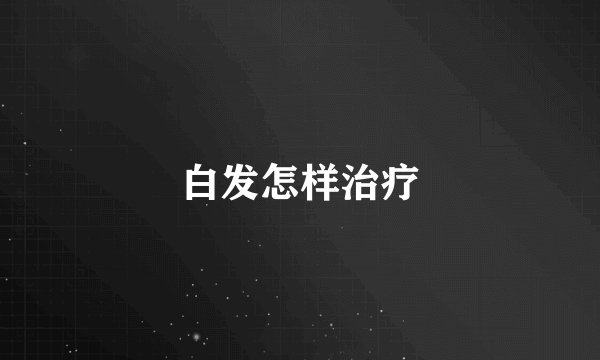 白发怎样治疗