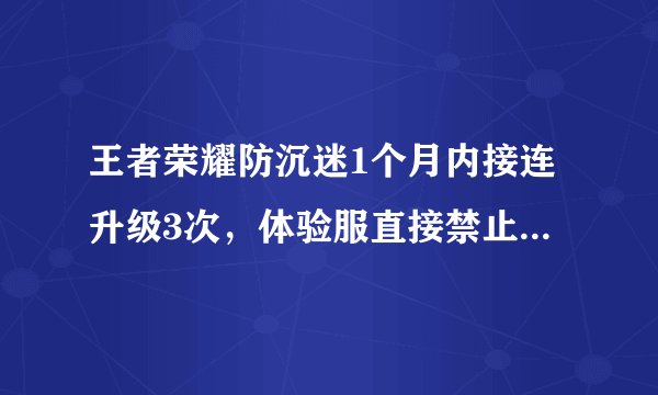 王者荣耀防沉迷1个月内接连升级3次,体验服直接禁止未成年登陆