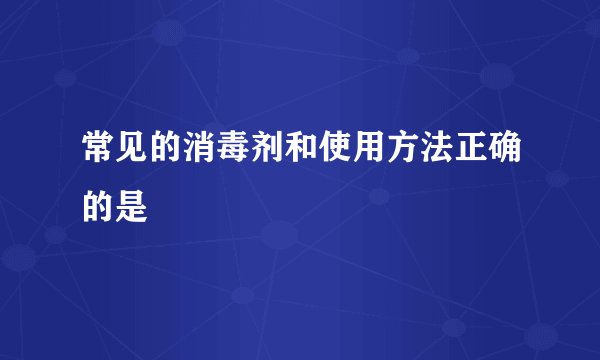 常见的消毒剂和使用方法正确的是
