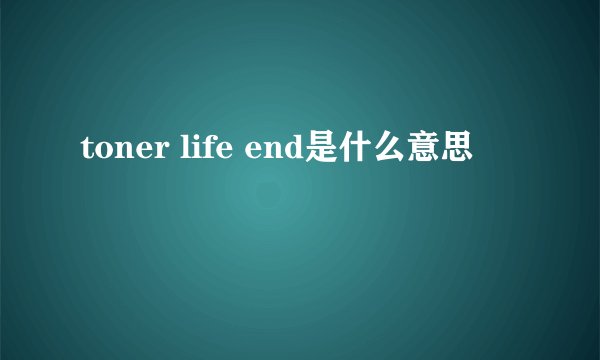 toner life end是什么意思