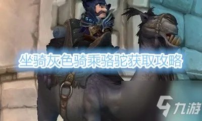 《魔兽世界》坐骑灰色骑乘骆驼怎么获得 坐骑获得方法