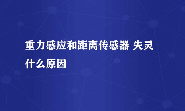 重力感应和距离传感器 失灵 什么原因