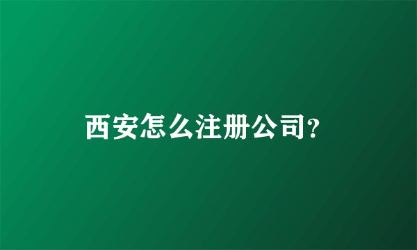 西安怎么注册公司？