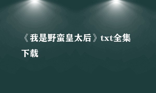 《我是野蛮皇太后》txt全集下载