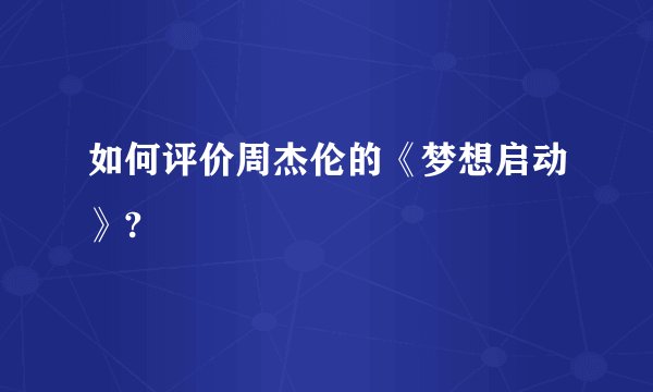 如何评价周杰伦的《梦想启动》?