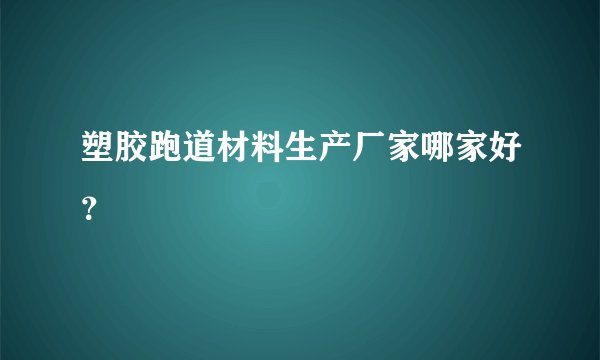 塑胶跑道材料生产厂家哪家好？