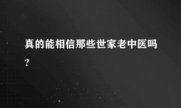 真的能相信那些世家老中医吗？