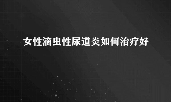 女性滴虫性尿道炎如何治疗好