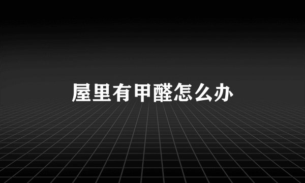 屋里有甲醛怎么办