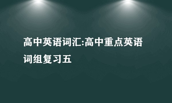 高中英语词汇:高中重点英语词组复习五
