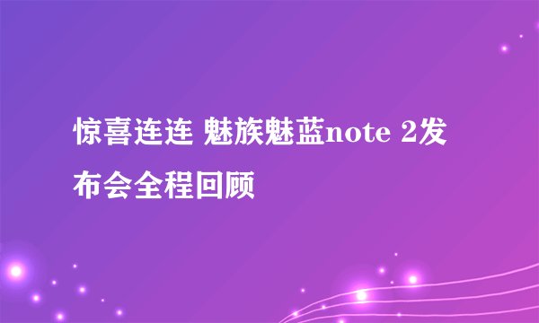 惊喜连连 魅族魅蓝note 2发布会全程回顾
