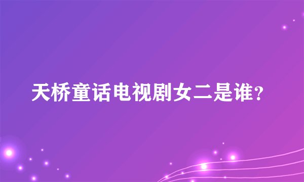 天桥童话电视剧女二是谁？