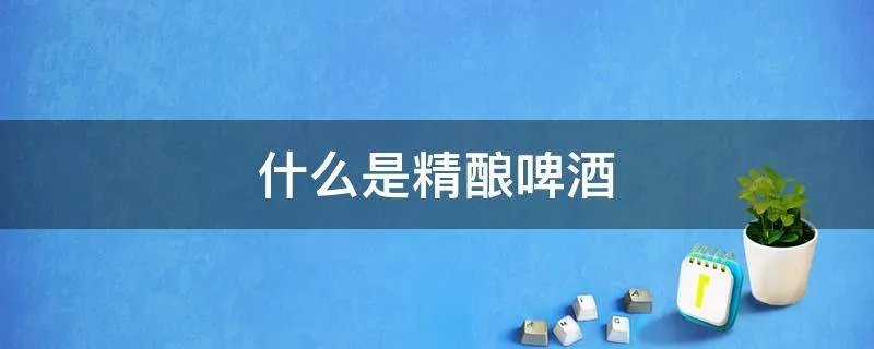 什么是精酿啤酒