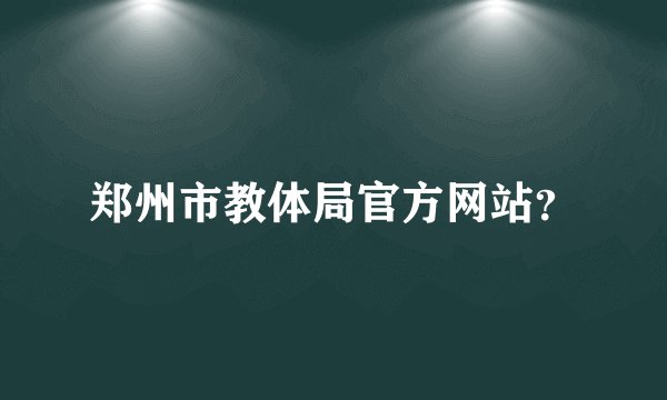 郑州市教体局官方网站？