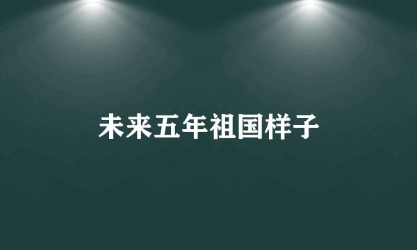 未来五年祖国样子